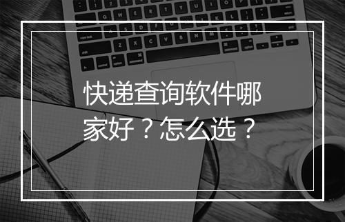 快递查询软件哪家好？怎么选？