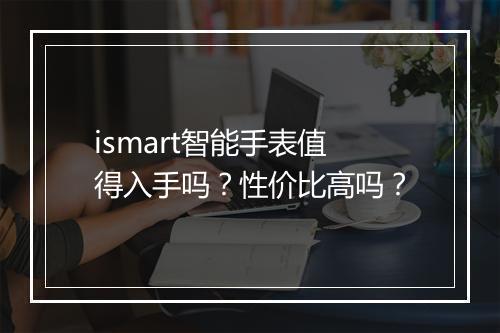 ismart智能手表值得入手吗？性价比高吗？