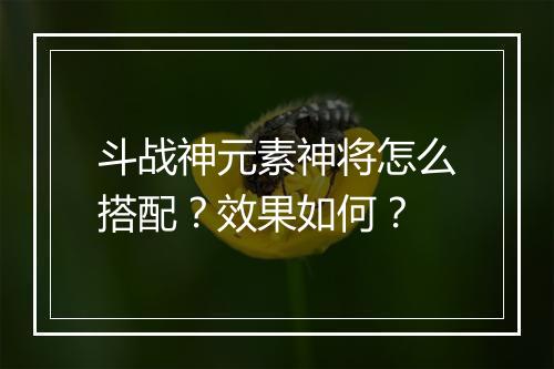 斗战神元素神将怎么搭配？效果如何？