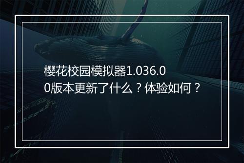 樱花校园模拟器1.036.00版本更新了什么？体验如何？