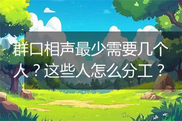 群口相声最少需要几个人?这些人怎么分工?