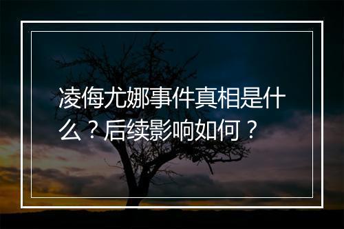 凌侮尤娜事件真相是什么？后续影响如何？