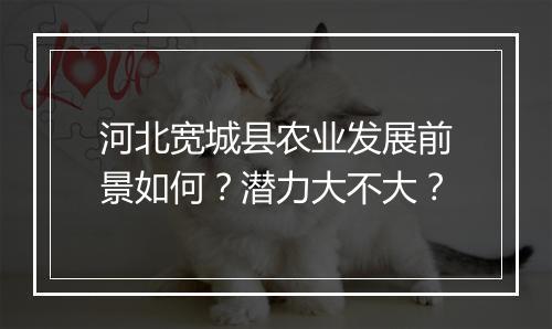 河北宽城县农业发展前景如何？潜力大不大？