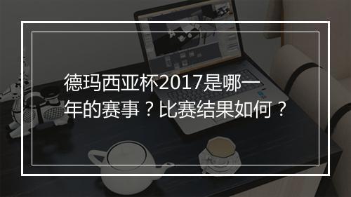德玛西亚杯2017是哪一年的赛事？比赛结果如何？