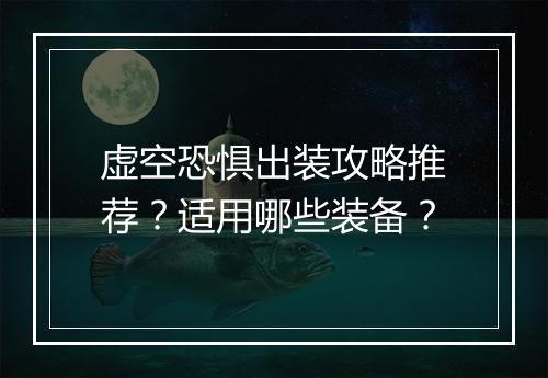 虚空恐惧出装攻略推荐？适用哪些装备？