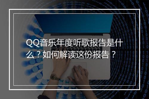 QQ音乐年度听歌报告是什么？如何解读这份报告？