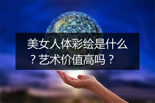 美女人体彩绘是什么？艺术价值高吗？