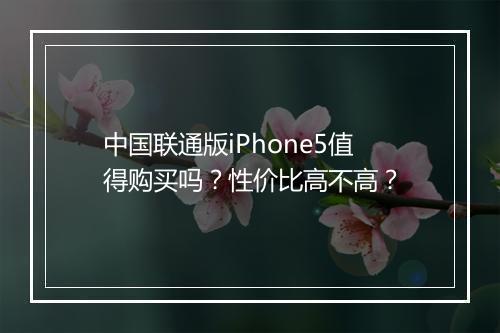 中国联通版iPhone5值得购买吗？性价比高不高？