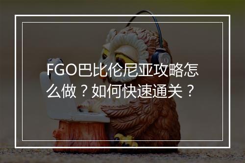 FGO巴比伦尼亚攻略怎么做？如何快速通关？