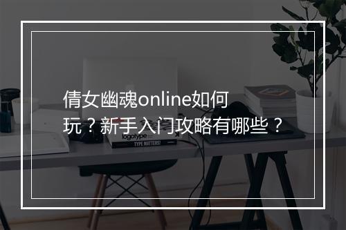 倩女幽魂online如何玩？新手入门攻略有哪些？