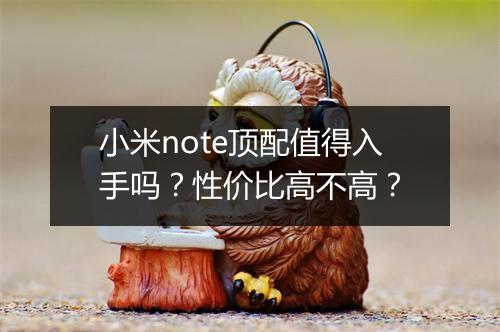 小米note顶配值得入手吗？性价比高不高？
