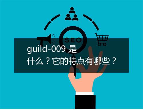 guild-009 是什么？它的特点有哪些？