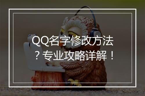 QQ名字修改方法？专业攻略详解！