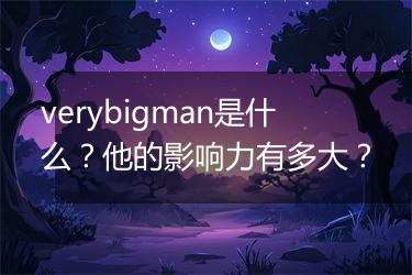 verybigman是什么？他的影响力有多大？