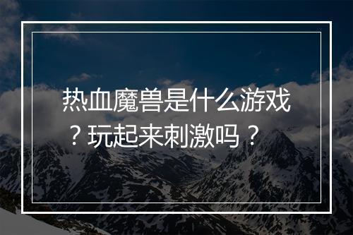 热血魔兽是什么游戏？玩起来刺激吗？