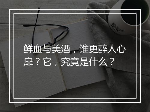 鲜血与美酒，谁更醉人心扉？它，究竟是什么？