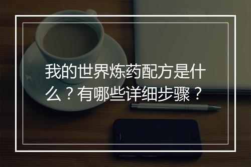 我的世界炼药配方是什么？有哪些详细步骤？