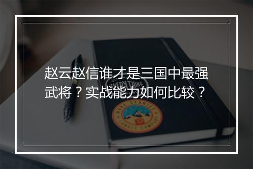 赵云赵信谁才是三国中最强武将？实战能力如何比较？