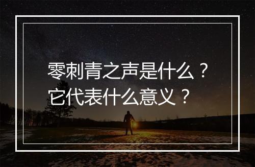 零刺青之声是什么？它代表什么意义？