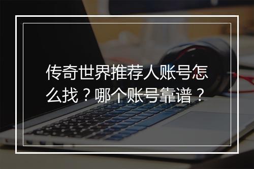 传奇世界推荐人账号怎么找？哪个账号靠谱？