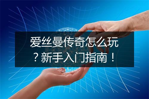 爱丝曼传奇怎么玩？新手入门指南！