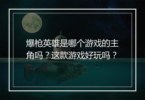 爆枪英雄是哪个游戏的主角吗？这款游戏好玩吗？
