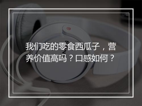 我们吃的零食西瓜子，营养价值高吗？口感如何？