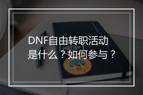 DNF自由转职活动是什么？如何参与？
