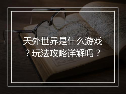 天外世界是什么游戏？玩法攻略详解吗？