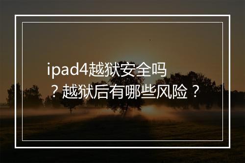 ipad4越狱安全吗？越狱后有哪些风险？