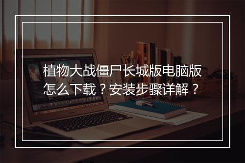 植物大战僵尸长城版电脑版怎么下载？安装步骤详解？