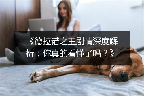 《德拉诺之王剧情深度解析：你真的看懂了吗？》