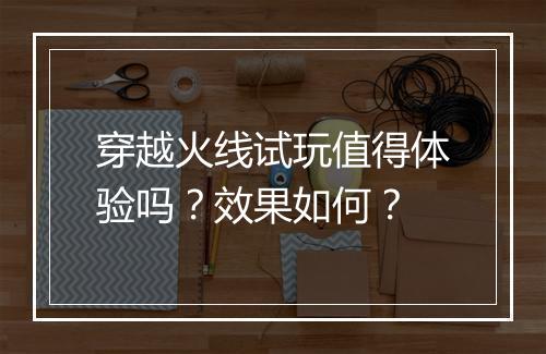 穿越火线试玩值得体验吗？效果如何？