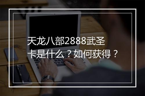 天龙八部2888武圣卡是什么？如何获得？