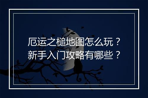 厄运之槌地图怎么玩？新手入门攻略有哪些？
