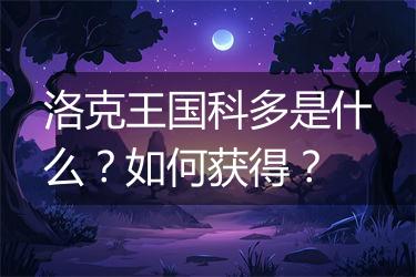 洛克王国科多是什么？如何获得？