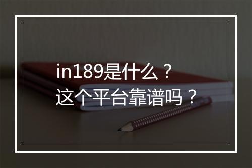 in189是什么？这个平台靠谱吗？