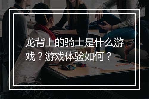 龙背上的骑士是什么游戏？游戏体验如何？