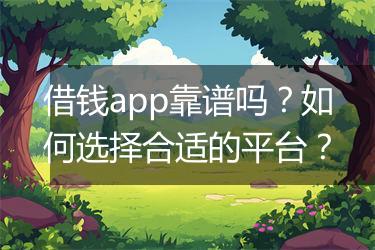 借钱app靠谱吗？如何选择合适的平台？