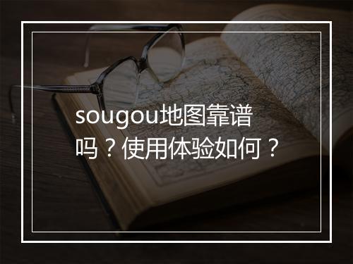 sougou地图靠谱吗？使用体验如何？