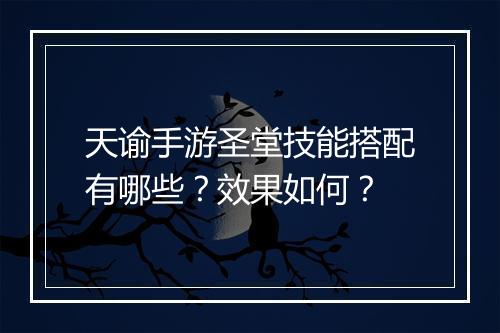 天谕手游圣堂技能搭配有哪些？效果如何？