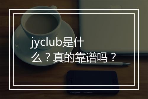jyclub是什么？真的靠谱吗？