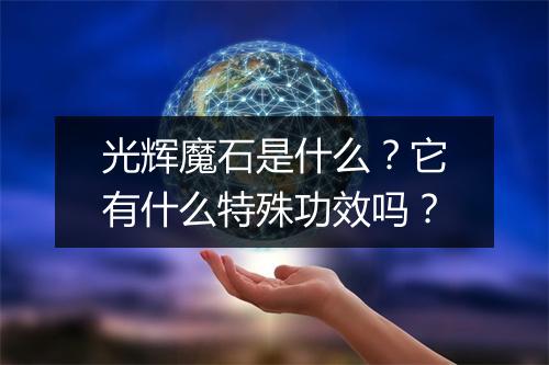 光辉魔石是什么？它有什么特殊功效吗？