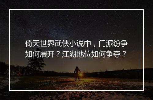 倚天世界武侠小说中，门派纷争如何展开？江湖地位如何争夺？