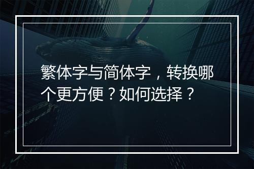 繁体字与简体字，转换哪个更方便？如何选择？