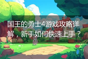 国王的勇士4游戏攻略详解，新手如何快速上手？
