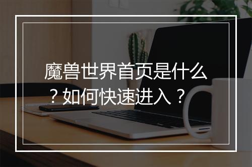 魔兽世界首页是什么？如何快速进入？