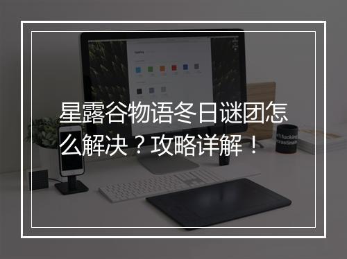 星露谷物语冬日谜团怎么解决？攻略详解！
