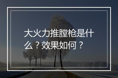 大火力推膛枪是什么？效果如何？