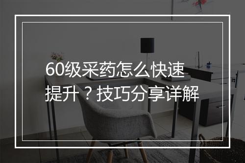 60级采药怎么快速提升？技巧分享详解